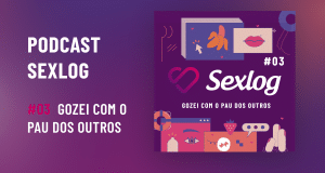 Leia mais sobre o artigo Gozei com o pau dos outros | Podcast Sexlog – Contos Eróticos em Áudio